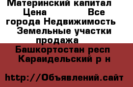 Материнский капитал  › Цена ­ 40 000 - Все города Недвижимость » Земельные участки продажа   . Башкортостан респ.,Караидельский р-н